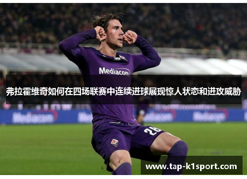 弗拉霍维奇如何在四场联赛中连续进球展现惊人状态和进攻威胁