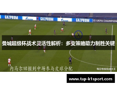 曼城超级杯战术灵活性解析：多变策略助力制胜关键