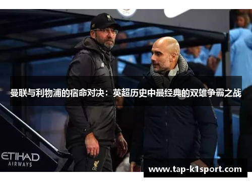 曼联与利物浦的宿命对决：英超历史中最经典的双雄争霸之战