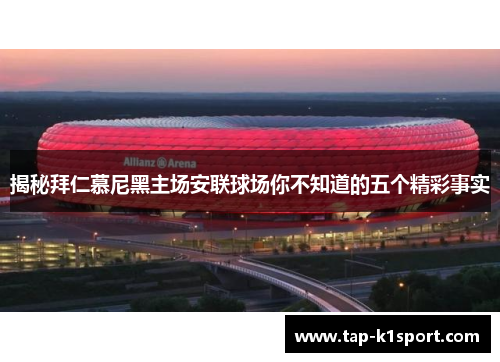 揭秘拜仁慕尼黑主场安联球场你不知道的五个精彩事实