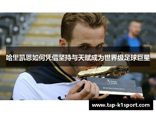 哈里凯恩如何凭借坚持与天赋成为世界级足球巨星