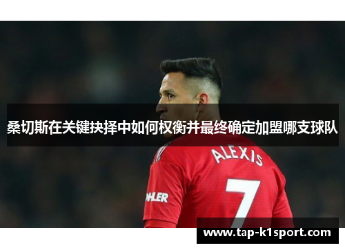 桑切斯在关键抉择中如何权衡并最终确定加盟哪支球队