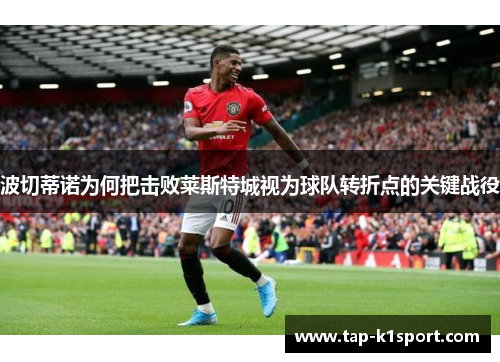 波切蒂诺为何把击败莱斯特城视为球队转折点的关键战役