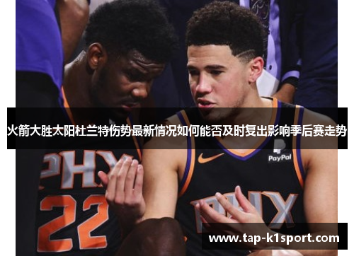 火箭大胜太阳杜兰特伤势最新情况如何能否及时复出影响季后赛走势