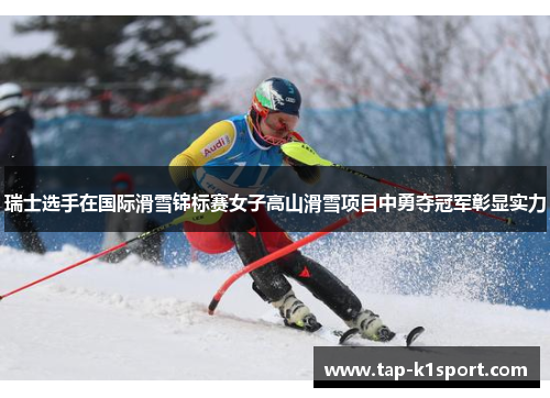 瑞士选手在国际滑雪锦标赛女子高山滑雪项目中勇夺冠军彰显实力