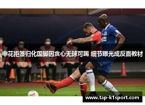 申花拒签归化国脚因贪心无球可踢 细节曝光成反面教材