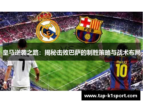 皇马逆袭之路：揭秘击败巴萨的制胜策略与战术布局