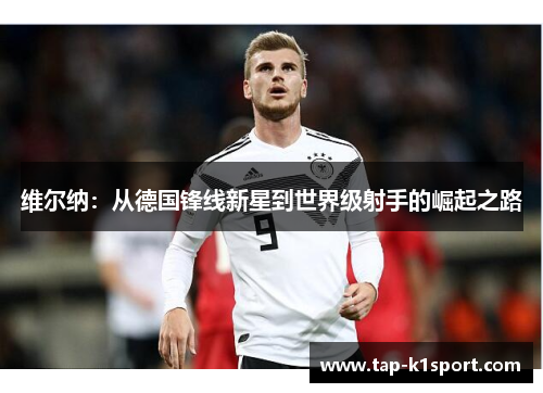 维尔纳：从德国锋线新星到世界级射手的崛起之路