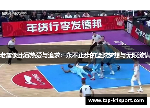 老詹谈比赛热爱与追求：永不止步的篮球梦想与无限激情