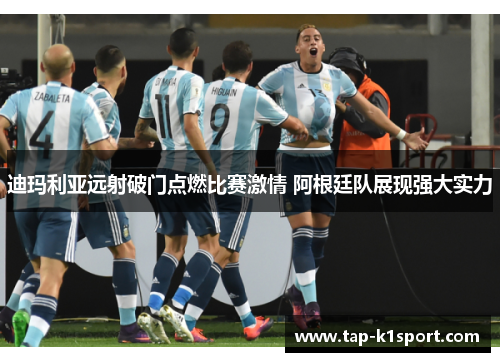 迪玛利亚远射破门点燃比赛激情 阿根廷队展现强大实力