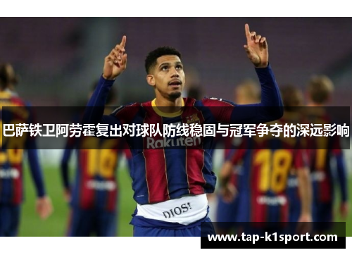 巴萨铁卫阿劳霍复出对球队防线稳固与冠军争夺的深远影响 巴萨铁卫阿劳霍复出对球队防线稳固与冠军争夺的深远影响