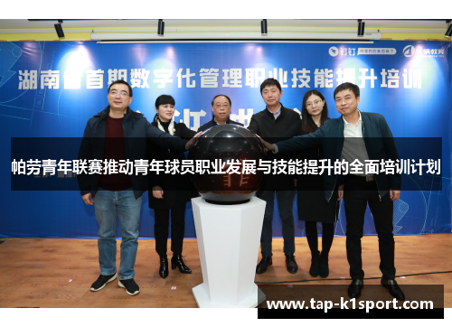 帕劳青年联赛推动青年球员职业发展与技能提升的全面培训计划 帕劳青年联赛推动青年球员职业发展与技能提升的全面培训计划