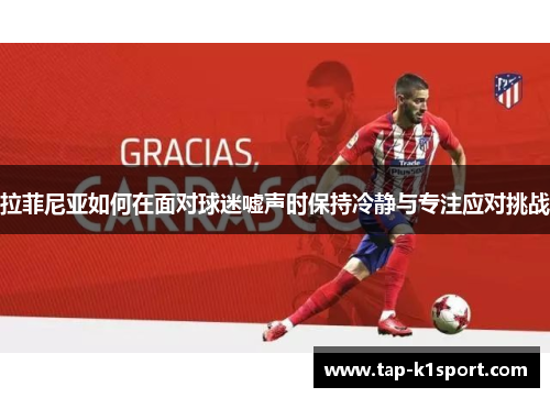 拉菲尼亚如何在面对球迷嘘声时保持冷静与专注应对挑战