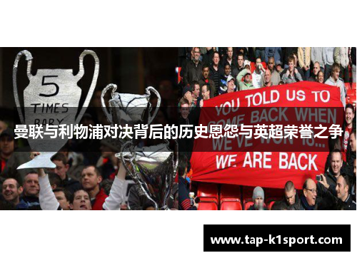 曼联与利物浦对决背后的历史恩怨与英超荣誉之争 曼联与利物浦对决背后的历史恩怨与英超荣誉之争
