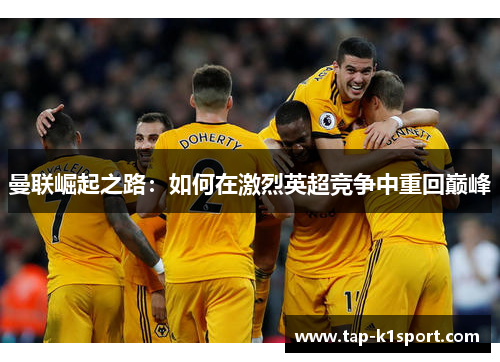 曼联崛起之路：如何在激烈英超竞争中重回巅峰