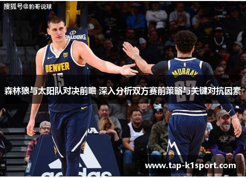 森林狼与太阳队对决前瞻 深入分析双方赛前策略与关键对抗因素