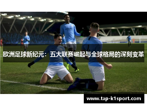 欧洲足球新纪元：五大联赛崛起与全球格局的深刻变革