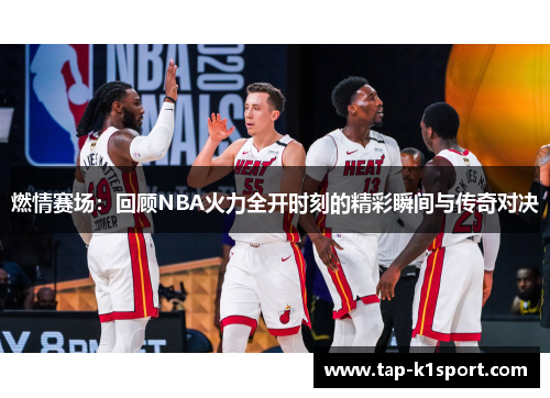 燃情赛场:回顾NBA火力全开时刻的精彩瞬间与传奇对决 燃情赛场:回顾NBA火力全开时刻的精彩瞬间与传奇对决