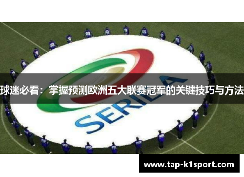 球迷必看:掌握预测欧洲五大联赛冠军的关键技巧与方法 球迷必看:掌握预测欧洲五大联赛冠军的关键技巧与方法