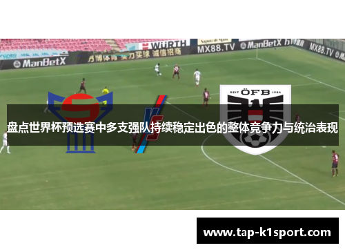 盘点世界杯预选赛中多支强队持续稳定出色的整体竞争力与统治表现 盘点世界杯预选赛中多支强队持续稳定出色的整体竞争力与统治表现