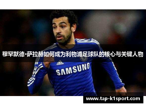 穆罕默德·萨拉赫如何成为利物浦足球队的核心与关键人物