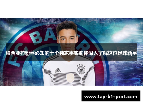 穆西亚拉粉丝必知的十个独家事实助你深入了解这位足球新星