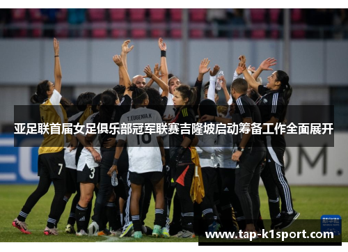 亚足联首届女足俱乐部冠军联赛吉隆坡启动筹备工作全面展开
