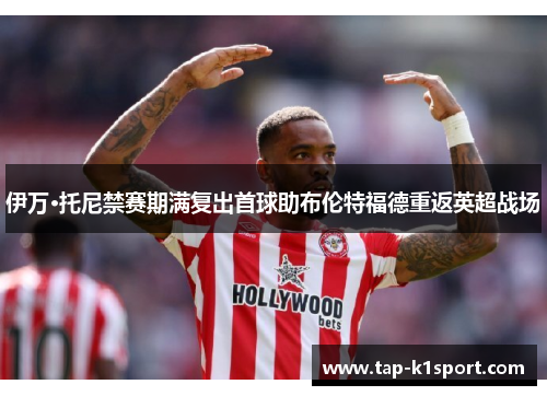 伊万·托尼禁赛期满复出首球助布伦特福德重返英超战场