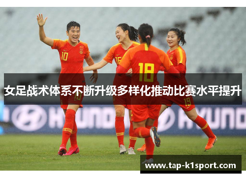 女足战术体系不断升级多样化推动比赛水平提升