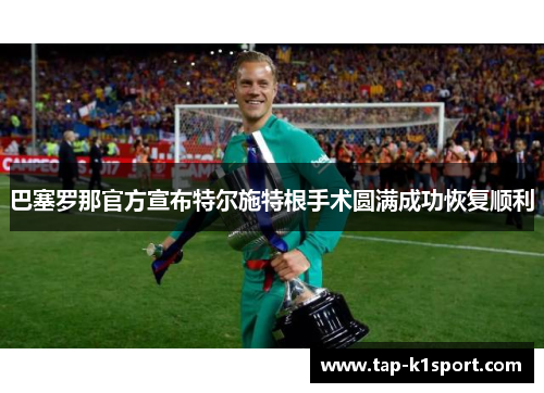 巴塞罗那官方宣布特尔施特根手术圆满成功恢复顺利