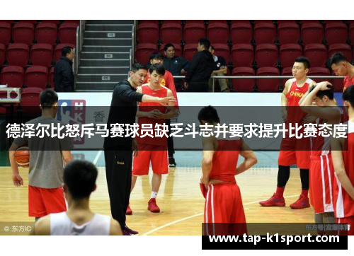 德泽尔比怒斥马赛球员缺乏斗志并要求提升比赛态度