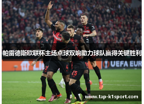 帕雷德斯欧联杯主场点球双响助力球队赢得关键胜利 帕雷德斯欧联杯主场点球双响助力球队赢得关键胜利