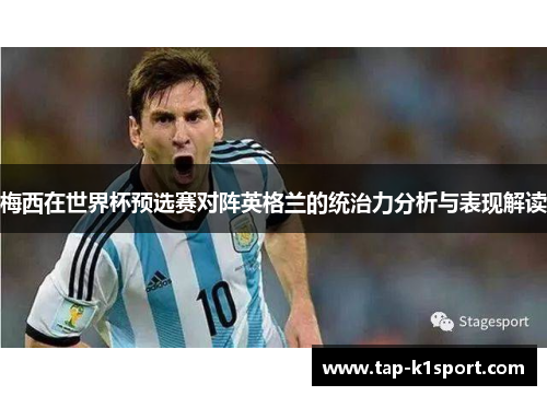梅西在世界杯预选赛对阵英格兰的统治力分析与表现解读