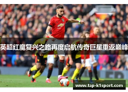 英超红魔复兴之路再度启航传奇巨星重返巅峰