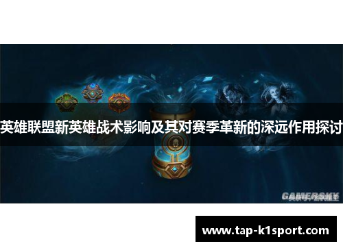 英雄联盟新英雄战术影响及其对赛季革新的深远作用探讨