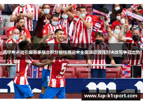 西甲焦点战引爆赛季悬念积分榜格局迎来全面波动强强对决改写争冠走势