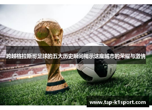 跨越格拉斯哥足球的五大历史瞬间揭示这座城市的荣耀与激情