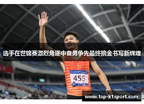 选手在世锦赛激烈角逐中奋勇争先最终摘金书写新辉煌