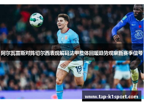 阿尔瓦雷斯对阵切尔西表现解码法甲整体回暖趋势观察新赛季信号