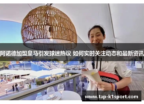 阿诺德加盟皇马引发球迷热议 如何实时关注动态和最新资讯