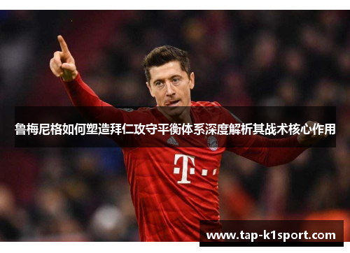 鲁梅尼格如何塑造拜仁攻守平衡体系深度解析其战术核心作用
