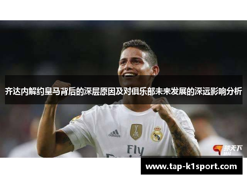 齐达内解约皇马背后的深层原因及对俱乐部未来发展的深远影响分析