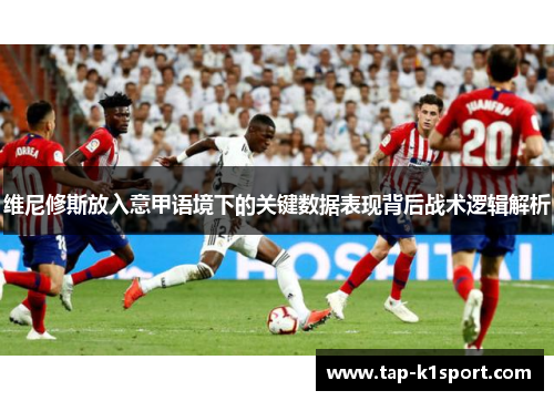 维尼修斯放入意甲语境下的关键数据表现背后战术逻辑解析
